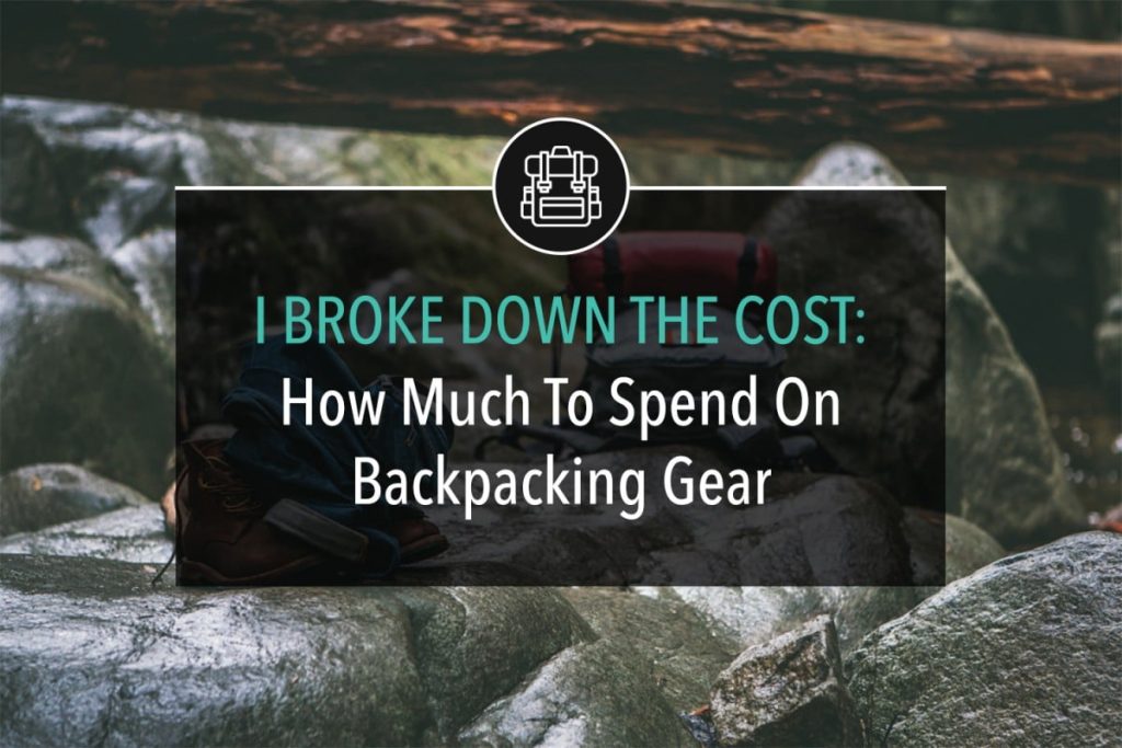 I Brokedown The Cost: How Much To Spend On Backpacking Gear