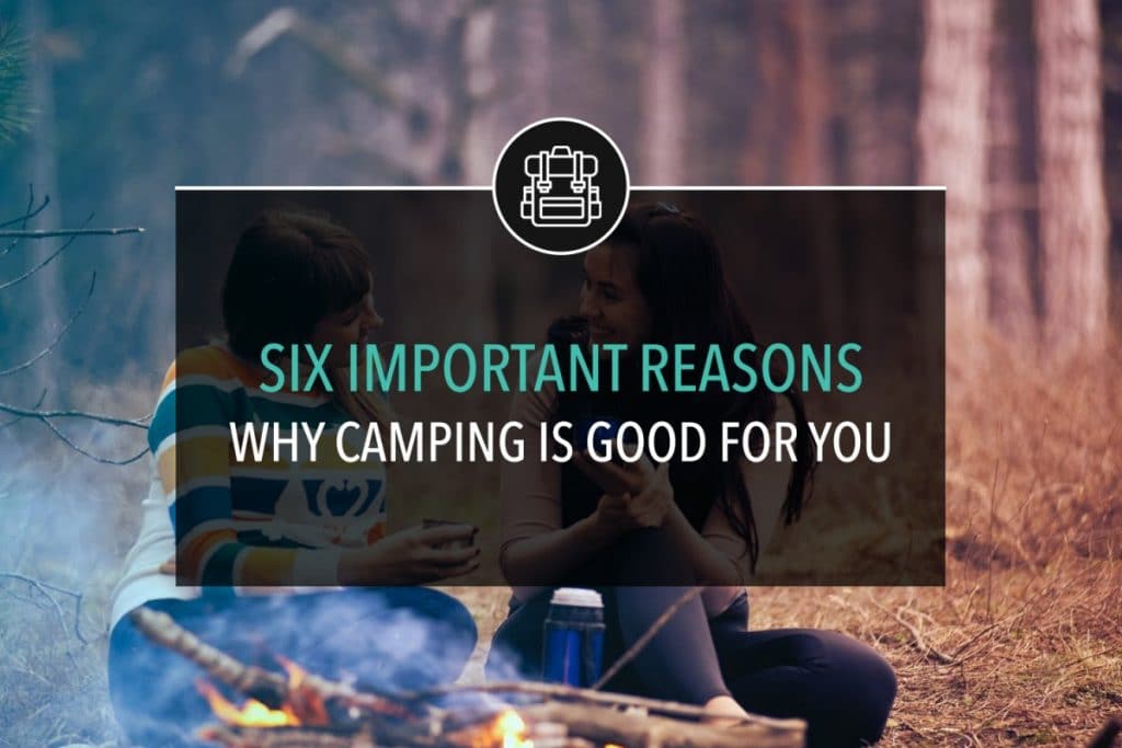 Six Important Reasons Why Camping is Good For You
